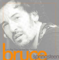 Bruce Springsteen : Lets Play That Sun into the Ground